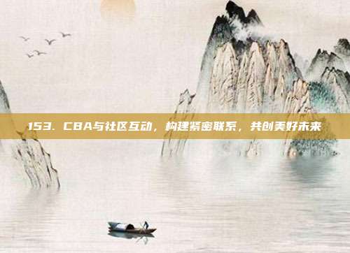 153. CBA与社区互动，构建紧密联系，共创美好未来