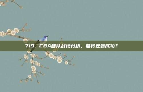 719. CBA各队战绩分析，谁将逆袭成功？