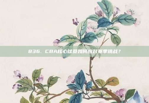 836. CBA核心球员如何应对赛季挑战？