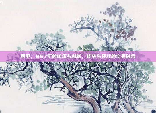 西甲，857年的传承与创新，传统与现代的完美融合