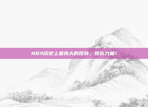 NBA历史上最伟大的反转，团队力量！