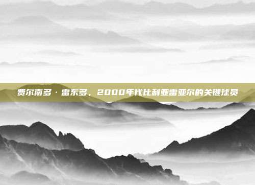 费尔南多·雷东多，2000年代比利亚雷亚尔的关键球员