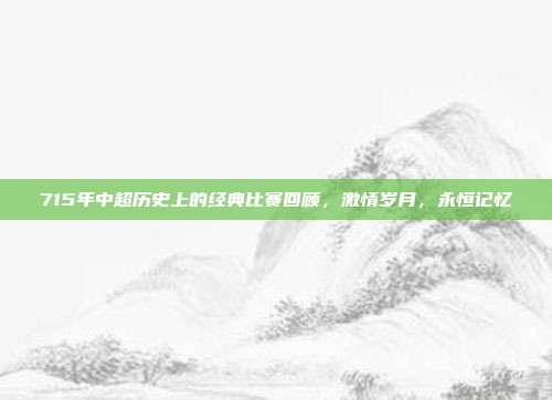 715年中超历史上的经典比赛回顾，激情岁月，永恒记忆