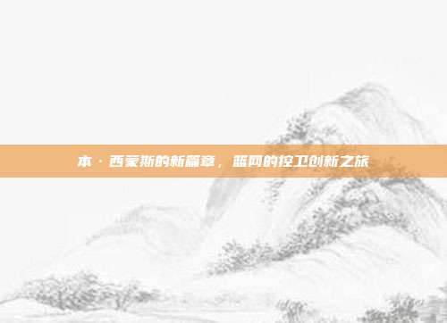 本·西蒙斯的新篇章，篮网的控卫创新之旅