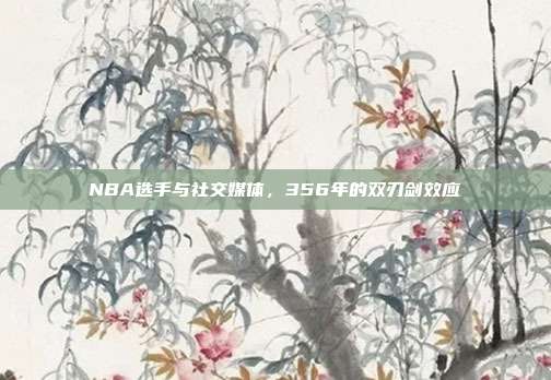 NBA选手与社交媒体，356年的双刃剑效应