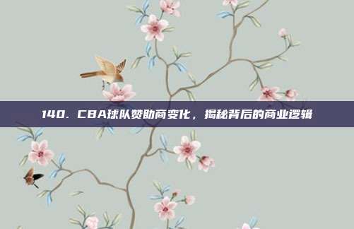 140. CBA球队赞助商变化，揭秘背后的商业逻辑