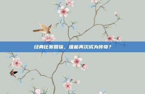 经典比赛回味，谁能再次成为传奇？