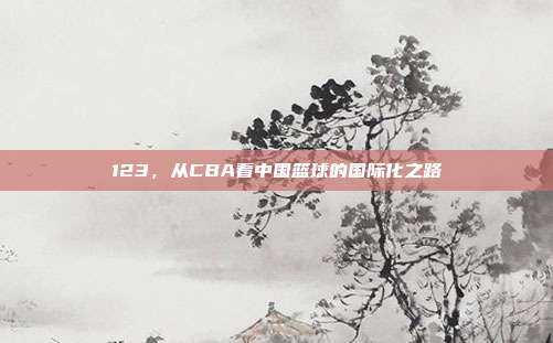 123，从CBA看中国篮球的国际化之路